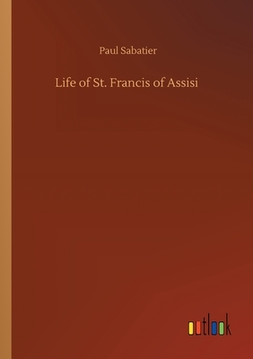 Life of St. Francis of Assisi by Paul Sabatier