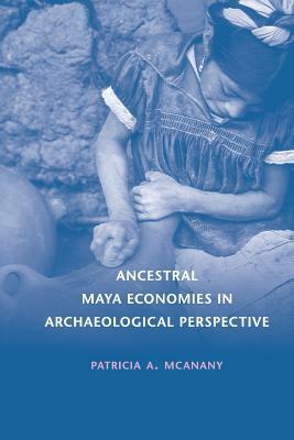 Ancestral Maya Economies in Archaeological Perspective by Patricia McAnany