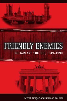 Friendly Enemies: Britain and the Gdr, 1949-1990 by Norman Laporte, Stefan Berger