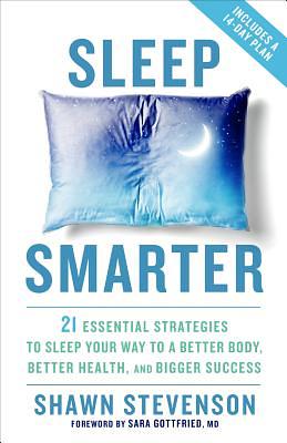 Sleep Smarter: 21 Essential Strategies to Sleep Your Way to a Better Body, Better Health, and Bigger Success by Shawn Stevenson