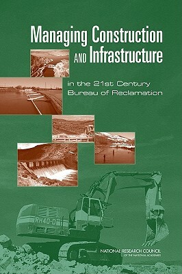 Managing Construction and Infrastructure in the 21st Century Bureau of Reclamation by Division on Engineering and Physical Sci, Board on Infrastructure and the Construc, National Research Council