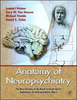 Anatomy of Neuropsychiatry: The New Anatomy of the Basal Forebrain and Its Implications for Neuropsychiatric Illness [With DVD] by Gary W. Van Hoesen, Michael Trimble, Lennart Heimer