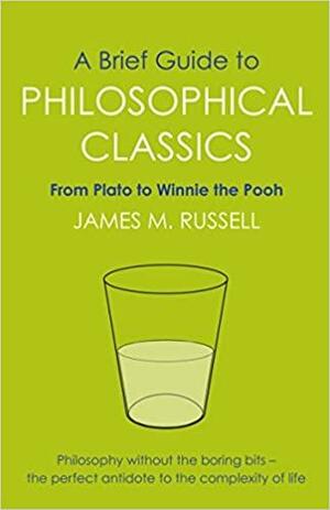 A Brief Guide to Philosophical Classics: From Plato to Winnie the Pooh by James M. Russell