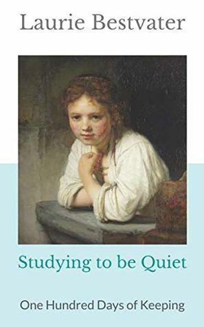 Studying to be Quiet: One Hundred Days of Keeping by Laurie Bestvater