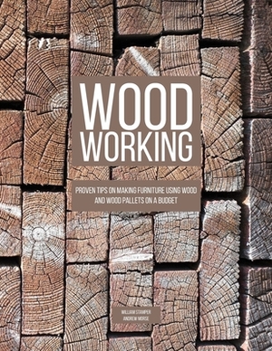 Woodworking: Proven Tips On Making Furniture Using Wood and Wood Pallets on a Budget by Andrew Morse, William Stamper