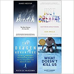 Breath The New Science of a Lost Art, Just Breathe, The Oxygen Advantage, What Doesn't Kill Us 4 Books Collection Set by Patrick McKeown, James Nestor, Dan Brulé, Scott Carney