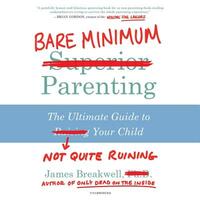 Bare Minimum Parenting: The Ultimate Guide to Not Quite Ruining Your Child by 