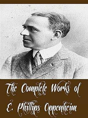 The Complete Works of E. Phillips Oppenheim by Edward Phillips Oppenheim