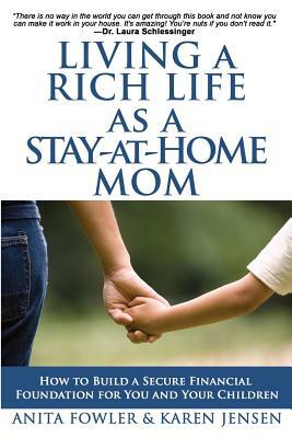 Living a Rich Life as a Stay-at-Home Mom: How to Build a Secure Financial Foundation for You and Your Children by Anita Fowler, Karen Jensen