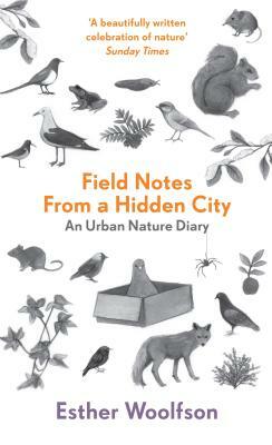 Field Notes from a Hidden City: An Urban Nature Diary by Esther Woolfson