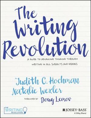 The Writing Revolution: A Guide to Advancing Thinking Through Writing in All Subjects and Grades by Judith C. Hochman, Natalie Wexler