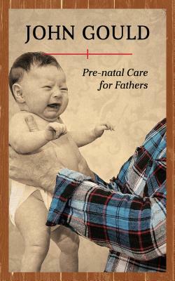 Pre-Natal Care for Fathers by John Gould