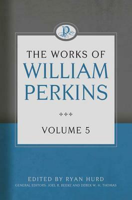 The Works of William Perkins, Volume 5 by William Perkins