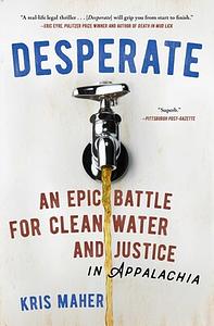 Desperate: An Epic Battle for Clean Water and Justice in Appalachia by Kris Maher, Kris Maher