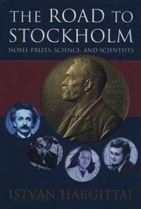 The Road to Stockholm: Nobel Prizes, Science, and Scientists by István Hargittai