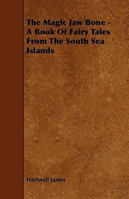 The Magic Jaw Bone - A Book of Fairy Tales from the South Sea Islands by Hartwell James