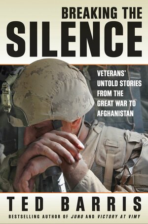 Breaking The Silence: Veteran's Untold Stories From The Great War To Afghanistan by Ted Barris