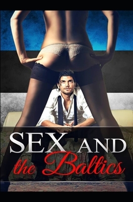 Sex and the Baltics: One man's crazy and thrilling travelling adventures and sexcapades through the stunning Baltic states by Paul Hunter