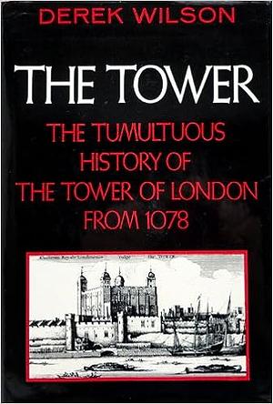 The Tower: The Tumultuous History of the Tower of London from 1078 by Derek Wilson