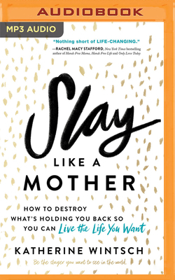 Slay Like a Mother: How to Destroy What's Holding You Back So You Can Live the Life You Want by Katherine Wintsch