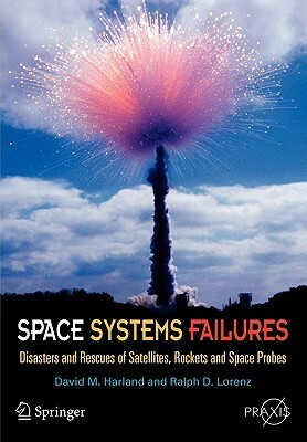 Space Systems Failures: Disasters and Rescues of Satellites, Rocket and Space Probes by David M. Harland