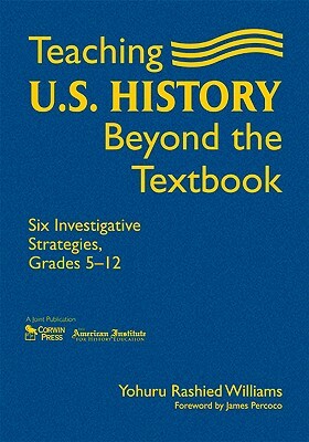 Teaching U.S. History Beyond the Textbook: Six Investigative Strategies, Grades 5-12 by Yohuru R. Williams