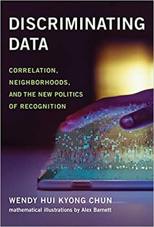 Discriminating Data: Correlation, Neighborhoods, and the New Politics of Recognition by Wendy Hui Kyong Chun