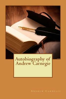 Autobiography of Andrew Carnegie by Andrew Carnegie