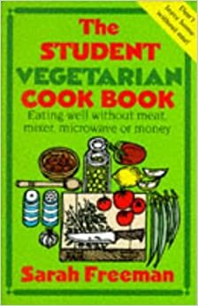 The Student Vegetarian Cook Book: Eating Well Without Meat, Mixer, Microwave or Money by Sarah Freeman