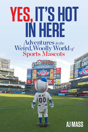 Yes, It's Hot in Here: Adventures in the Weird, Woolly World of Sports Mascots by A.J. Mass