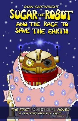 Sugar the Robot and the race to save the Earth by Ryan Cartwright