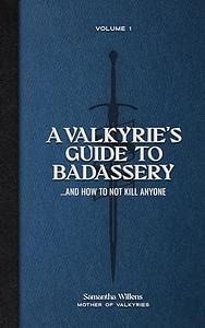 A Valkyries Guide to Badassery: ... and How to Not Kill Anyone by Samantha Willens