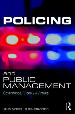 Policing and Public Management: Governance, Vices and Virtues by Kevin Morrell, Ben Bradford