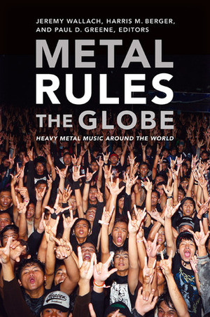 Metal Rules the Globe: Heavy Metal Music around the World by Jeremy Wallach, Harris M. Berger, Paul D. Greene