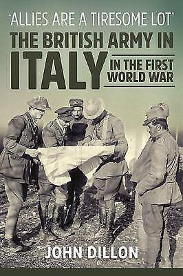 'Allies are a Tiresome Lot': The British Army in Italy in the First World War by John Dillon