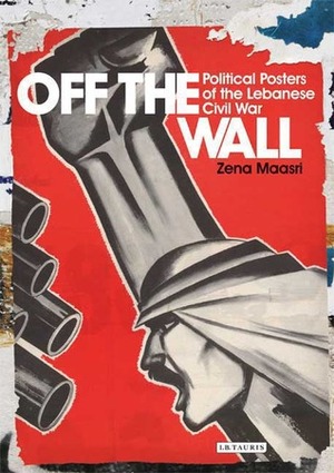 Off the Wall: Political Posters of the Lebanese Civil War by Zeina Maasri