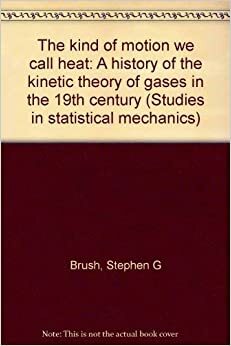 The Kind Of Motion We Call Heat: A History Of The Kinetic Theory Of Gases In The 19th Century by Stephen G. Brush