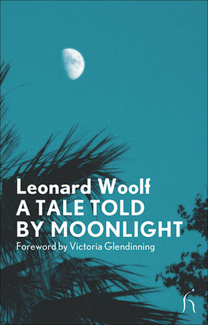 A Tale Told by Moonlight by Victoria Glendinning, Leonard Woolf