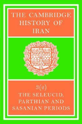 The Cambridge History of Iran, Volume 3, Part 2: The Seleucid, Parthian and Sasanid Periods by E. Yarshater