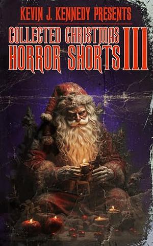 Collected Christmas Horror Shorts III by Kevin J. Kennedy