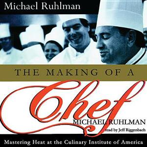 The Making of a Chef: Mastering Heat at the Culinary Institute by Michael Ruhlman