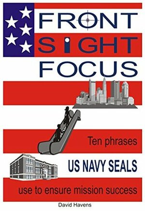 Front Sight Focus: Ten phrases US NAVY SEALS use to ensure mission success by David Havens, Shelby Nestor, Daniel Nestor