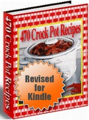 470 Delicious Desserts, Appetizers, Soups & Stews, and More! - 470 SLOW COOKER Crock Pot RECIPES - Edited for Kindle and E-Readers Version Cookbook - Be A Crock Pot Cookbook Master Today... by J.P. Smith