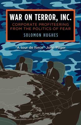 War on Terror, Inc.: Corporate Profiteering from the Politics of Fear by Solomon Hughes