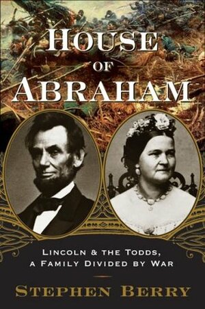 House of Abraham: Lincoln and the Todds: A Family Divided by War by Stephen Berry