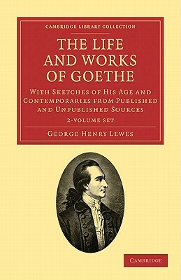 The Life and Works of Goethe 2 Volume Set: With Sketches of His Age and Contemporaries from Published and Unpublished Sources by George Henry Lewes