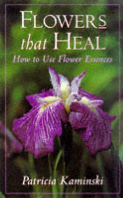 Flowers That Heal: How to Use Flower Essences by Patricia Kaminski