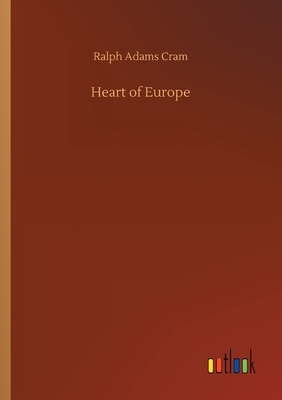 Heart of Europe by Ralph Adams Cram