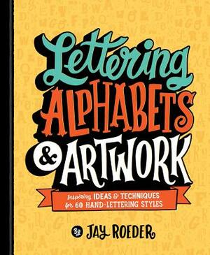 Lettering Alphabets & Artwork: Inspiring Ideas & Techniques for 60 Hand-Lettering Styles by Jay Roeder