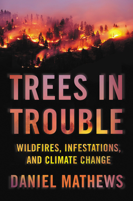 Trees in Trouble: Wildfires, Infestations, and Climate Change by Daniel Mathews